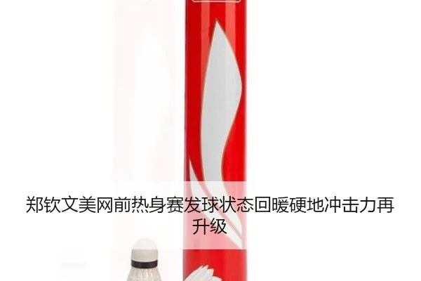 郑钦文美网前热身赛发球状态回暖硬地冲击力再升级